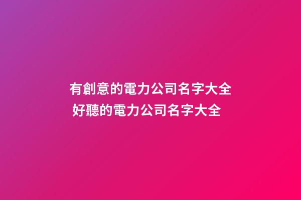 有創意的電力公司名字大全 好聽的電力公司名字大全-第1張-公司起名-玄機派